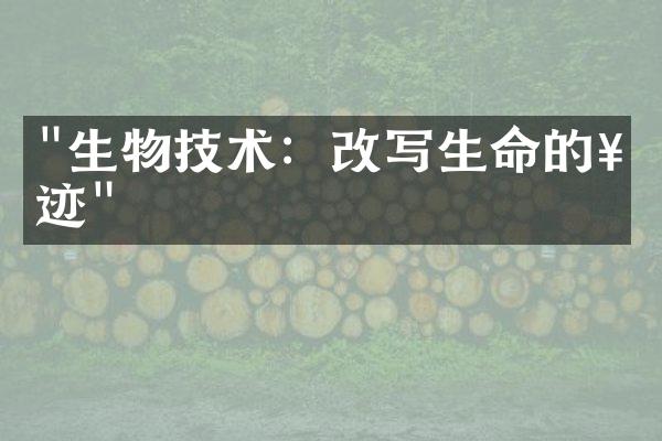 "生物技术：改写生命的奇迹"