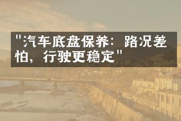 "汽车底盘保养：路况差不怕，行驶更稳定"