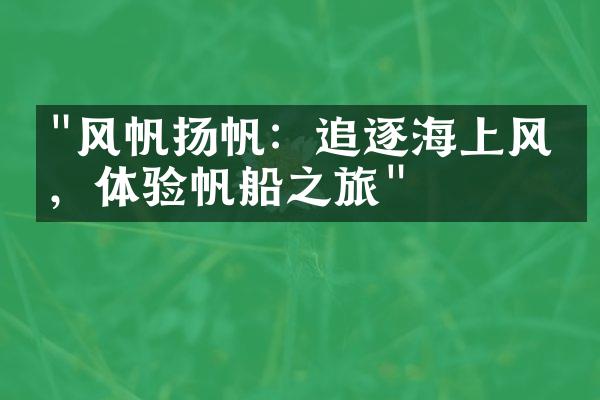 "风帆扬帆：追逐海上风情，体验帆船之旅"