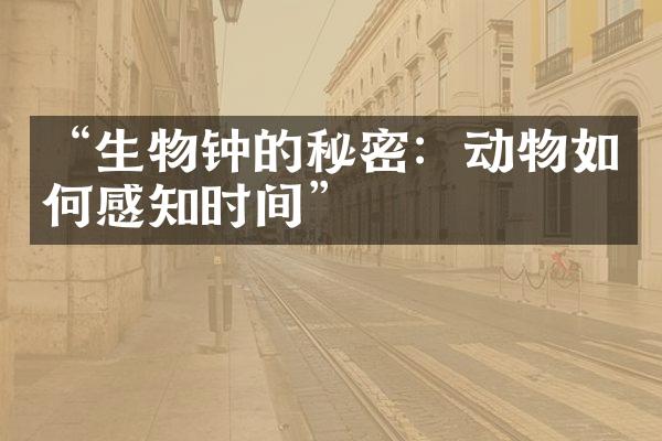 “生物钟的秘密：动物如何感知时间”