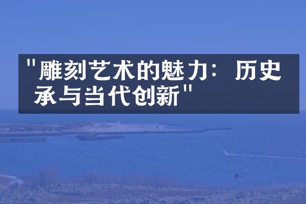 "雕刻艺术的魅力：历史传承与当代创新"