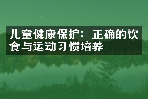 儿童健康保护：正确的饮食与运动习惯培养
