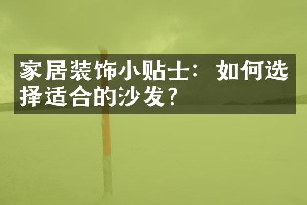 家居装饰小贴士：如何选择适合的沙发？