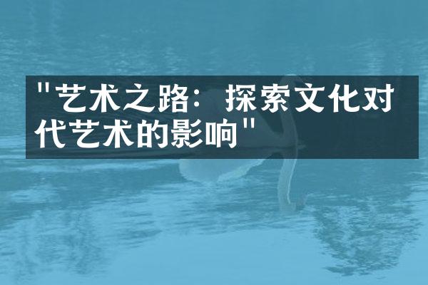 "艺术之路：探索文化对当代艺术的影响"