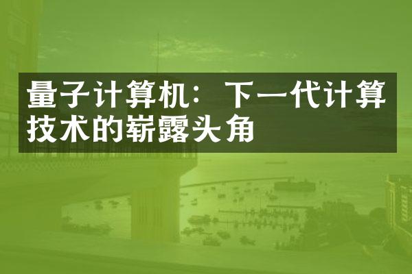 量子计算机：下一代计算技术的崭露头角