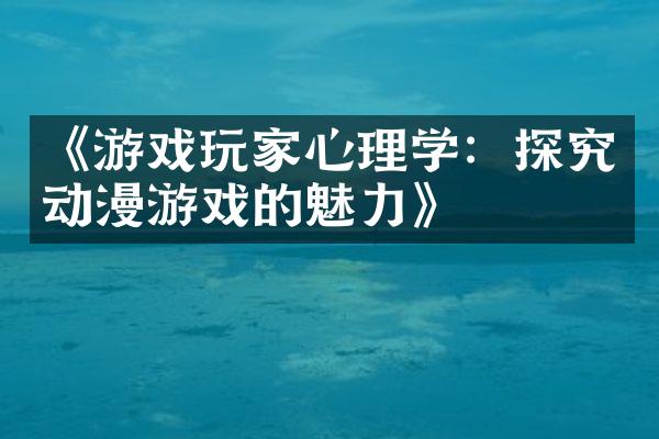 《游戏玩家心理学：探究动漫游戏的魅力》