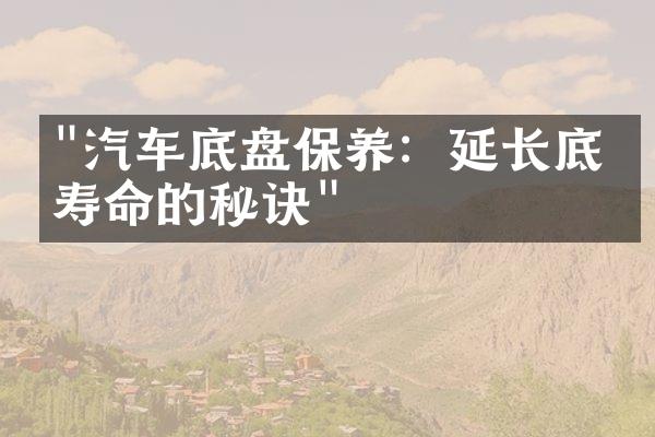 "汽车底盘保养：延长底盘寿命的秘诀"