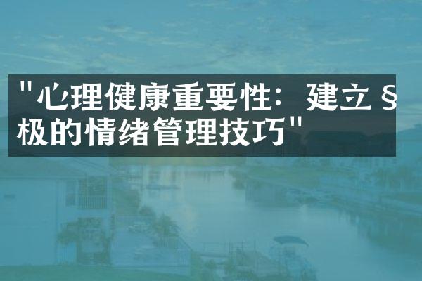 "心理健康重要性：建立积极的情绪管理技巧"