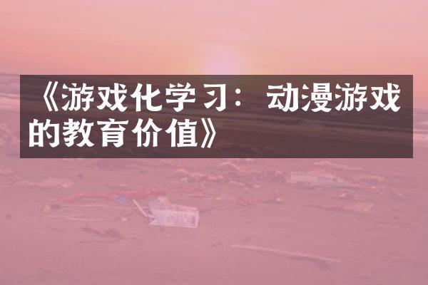 《游戏化学习：动漫游戏的教育价值》