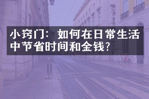 小窍门：如何在日常生活中节省时间和金钱？