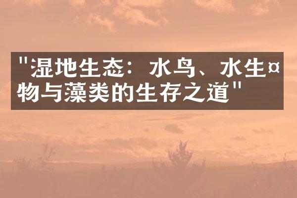 "湿地生态：水鸟、水生植物与藻类的生存之道"