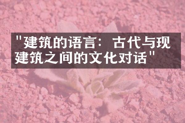 "建筑的语言：古代与现代建筑之间的文化对话"