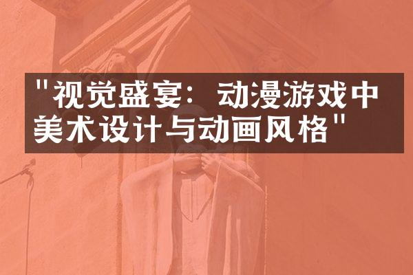 "视觉盛宴：动漫游戏中的美术设计与动画风格"