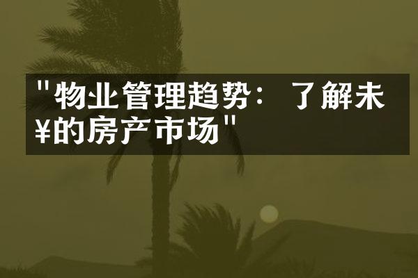 "物业管理趋势：了解未来的房产市场"