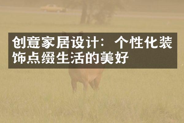 创意家居设计：个性化装饰点缀生活的美好