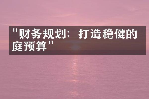 "财务规划：打造稳健的家庭预算"