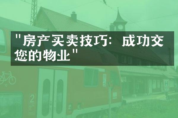 "房产买卖技巧：成功交易您的物业"