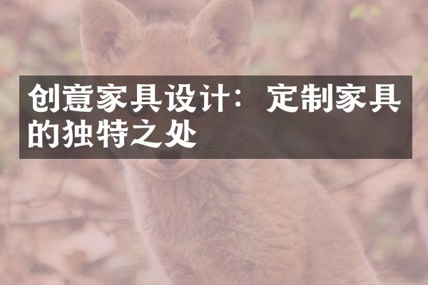 创意家具设计：定制家具的独特之处