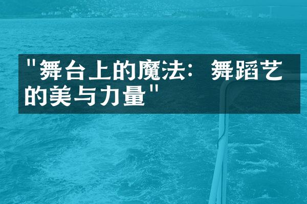 "舞台上的魔法：舞蹈艺术的美与力量"