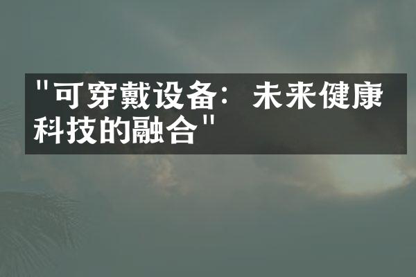 "可穿戴设备：未来健康与科技的融合"