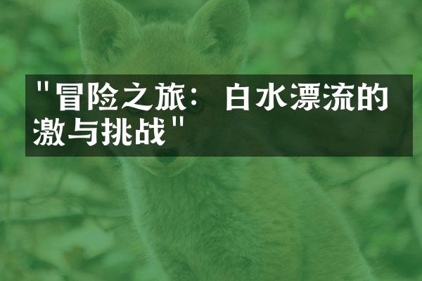 "冒险之旅：白水漂流的刺激与挑战"