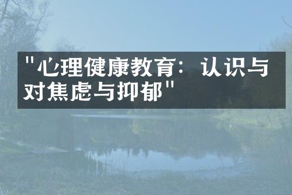 "心理健康教育：认识与应对焦虑与抑郁"