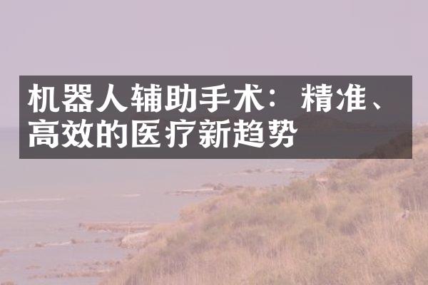 机器人辅助手术：精准、高效的医疗新趋势