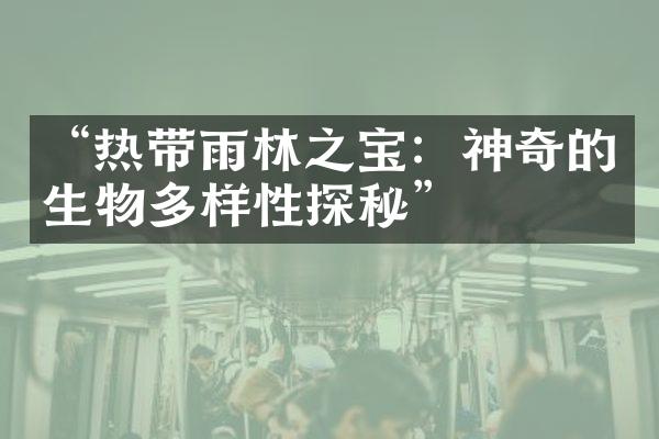 “热带雨林之宝：神奇的生物多样性探秘”