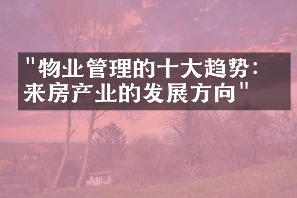 "物业管理的十大趋势：未来房产业的发展方向"