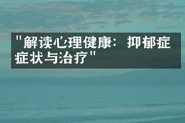 "解读心理健康：抑郁症的症状与治疗"