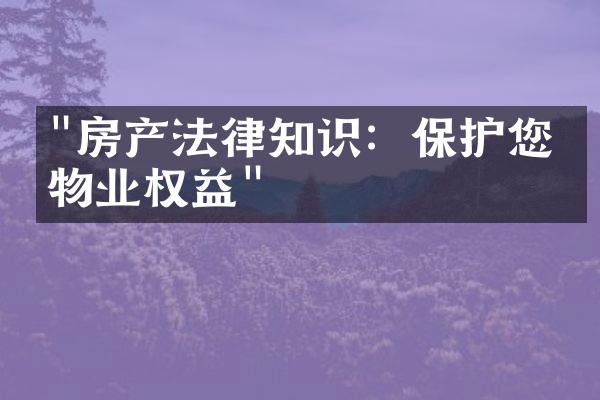 "房产法律知识：保护您的物业权益"