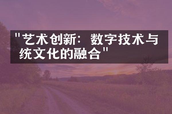 "艺术创新：数字技术与传统文化的融合"