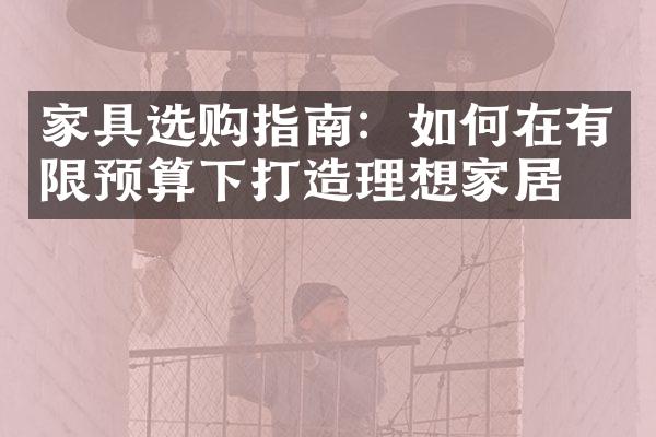 家具选购指南：如何在有限预算下打造理想家居？