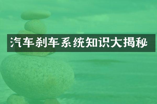 汽车刹车系统知识大揭秘