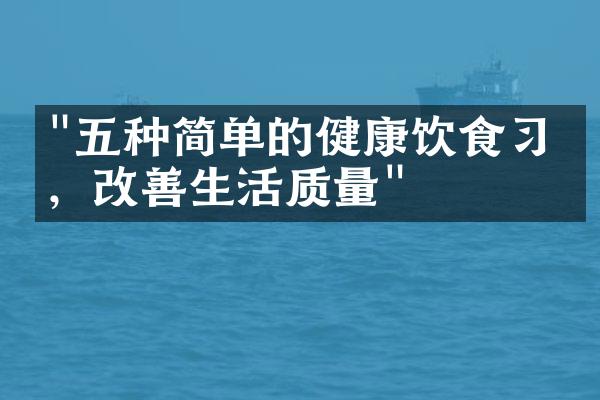 "五种简单的健康饮食习惯，改善生活质量"