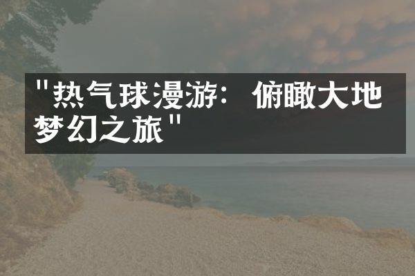 "热气球漫游：俯瞰大地的梦幻之旅"