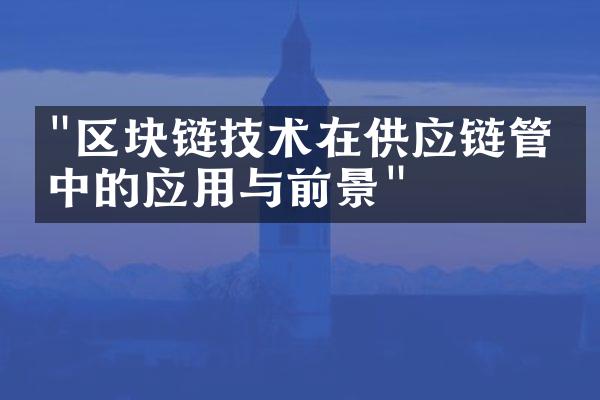 "区块链技术在供应链管理中的应用与前景"