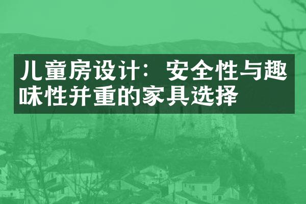 儿童房设计：安全性与趣味性并重的家具选择