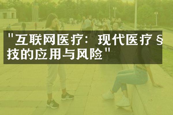 "互联网医疗：现代医疗科技的应用与风险"