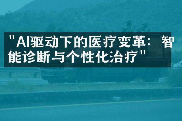 "AI驱动下的医疗变革：智能诊断与个性化治疗"