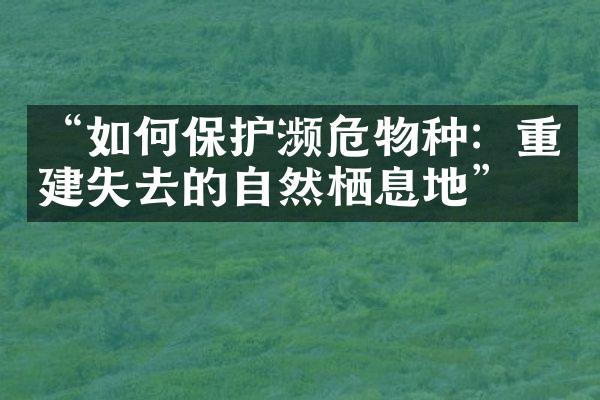 “如何保护濒危物种：重建失去的自然栖息地”