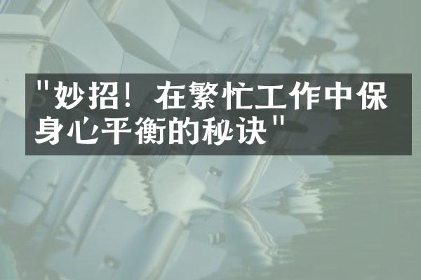 "妙招！在繁忙工作中保持身心平衡的秘诀"