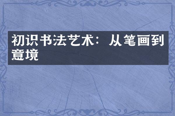 初识书法艺术：从笔画到意境