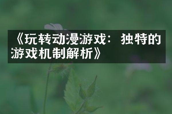 《玩转动漫游戏：独特的游戏机制解析》