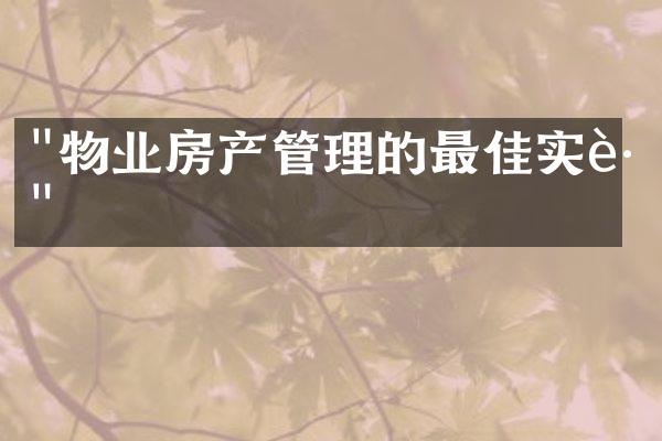 "物业房产管理的最佳实践"