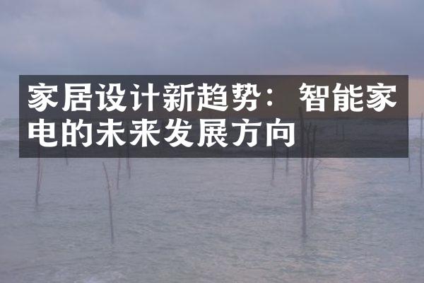 家居设计新趋势：智能家电的未来发展方向