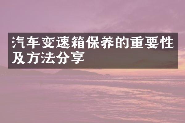 汽车变速箱保养的重要性及方法分享