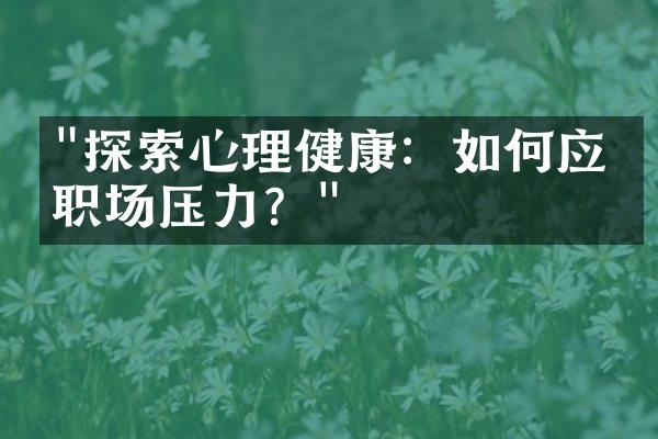 "探索心理健康：如何应对职场压力？"