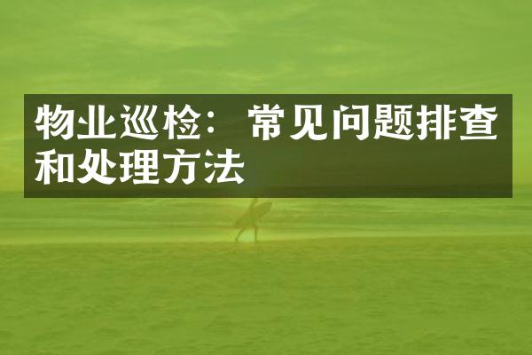 物业巡检：常见问题排查和处理方法