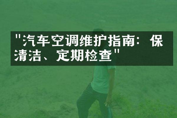 "汽车空调维护指南：保持清洁、定期检查"